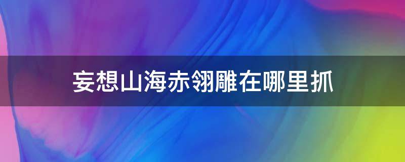 妄想山海赤翎雕在哪里抓 妄想山海赤翎雕位置