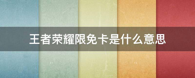 王者荣耀限免卡是什么意思 王者荣耀的限免卡是什么