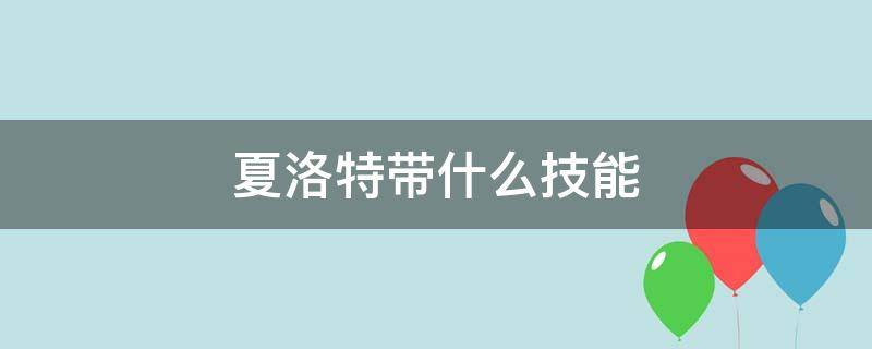 夏洛特带什么技能 夏洛特带什么技能?