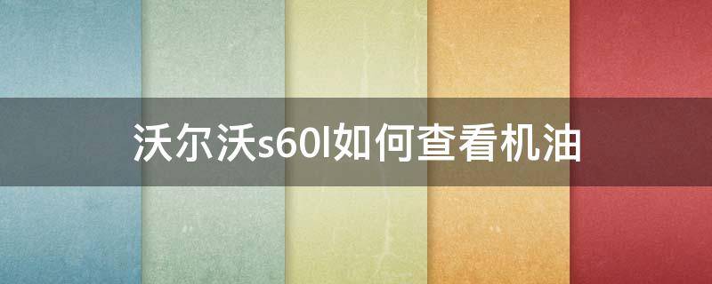 沃尔沃s60l如何查看机油 沃尔沃s60l机油量怎么查看