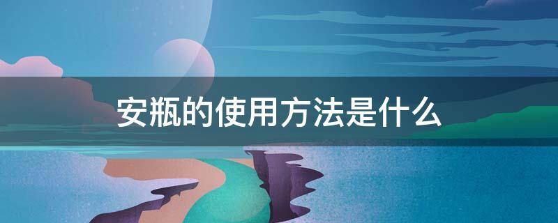 安瓶的使用方法是什么 安瓶的步骤使用方法是什么