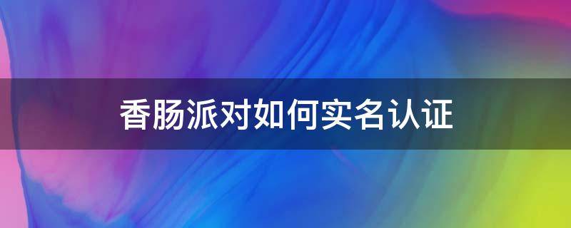 香肠派对如何实名认证 香肠派对实名认证怎么弄