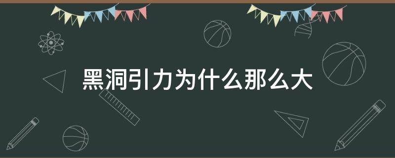 黑洞引力为什么那么大 黑洞的引力真的比太阳的引力大