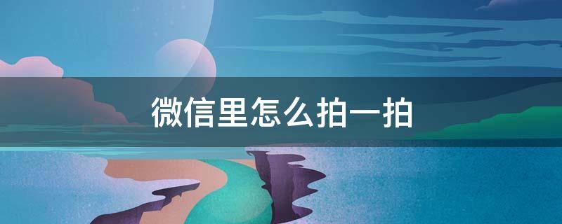 微信里怎么拍一拍 微信里怎么拍一拍加后缀