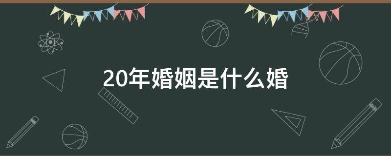 20年婚姻是什么婚 20年婚姻是什么婚?