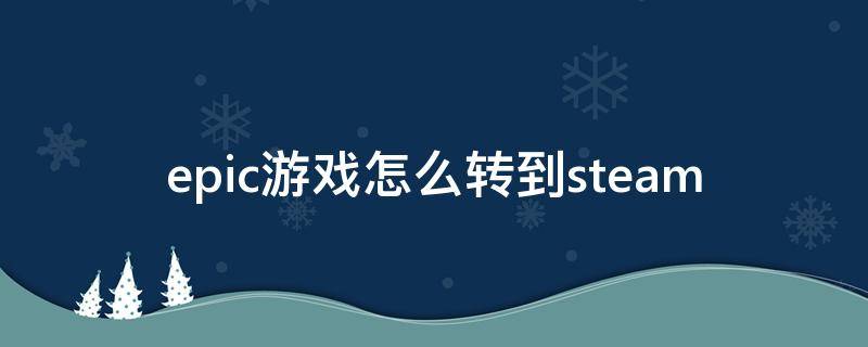 epic游戏怎么转到steam epic游戏怎么转到steam上