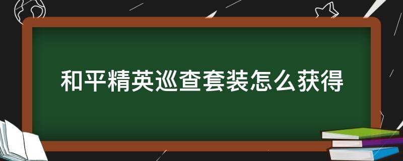 和平精英巡查套装怎么获得 和平精英巡查员套装怎么获得