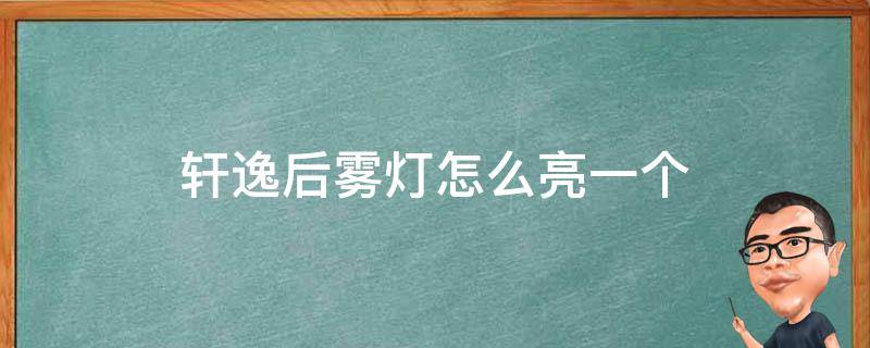 轩逸后雾灯怎么亮一个（轩逸后雾灯只有一个亮是正常的吗）