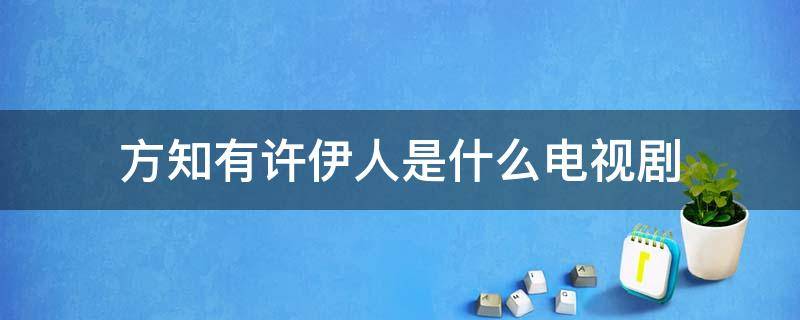 方知有许伊人是什么电视剧 方知有和许伊人是第几集在一起的