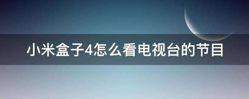 小米盒子4怎么看电视台的节目（小米盒子4怎么看直播电视节目）