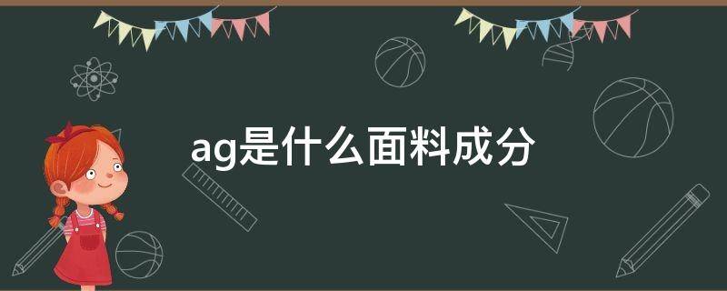 ag是什么面料成分（ag是什么面料的缩写）