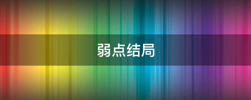 弱点结局 弱点结局谁死了