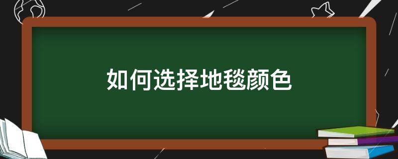 如何选择地毯颜色 如何选择地毯颜色搭配