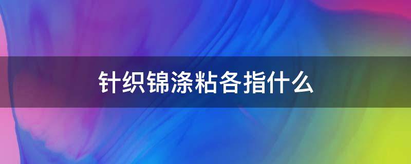 针织锦涤粘各指什么（锦涤纺是什么面料）