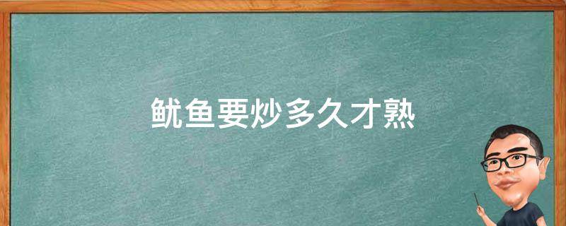 鱿鱼要炒多久才熟 鱿鱼需要炒多久才熟