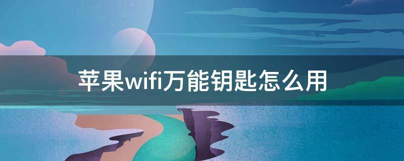 苹果wifi万能钥匙怎么用（苹果wifi万能钥匙怎么用别人家无线网）