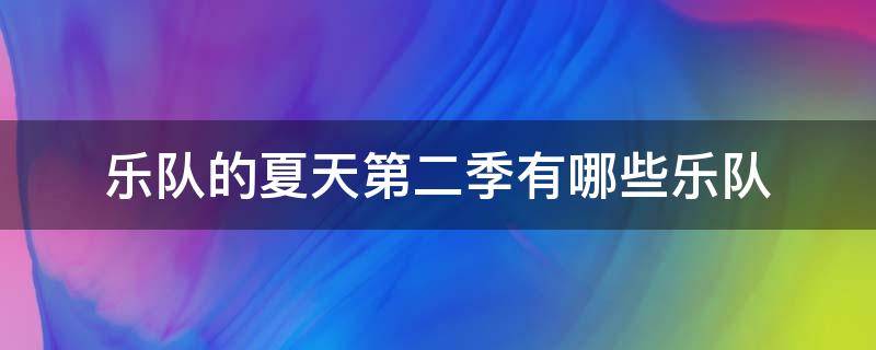 乐队的夏天第二季有哪些乐队（乐队的夏天第二季都有哪些乐队）