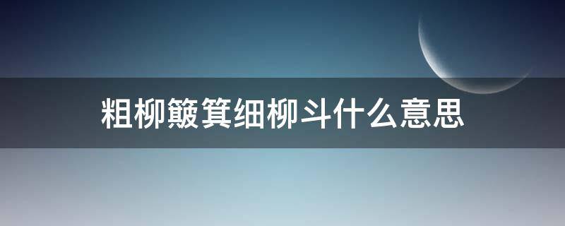 粗柳簸箕细柳斗什么意思（常言说粗柳簸箕细柳斗什么意思）