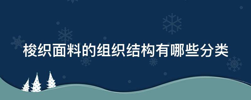 梭织面料的组织结构有哪些分类（梭织面料结构紧密吗）