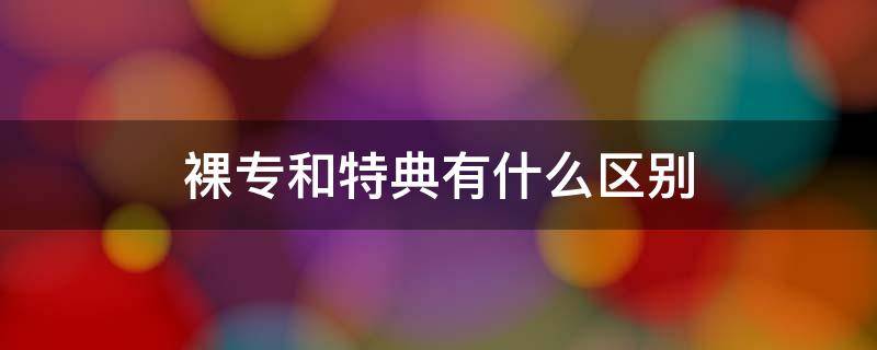 裸专和特典有什么区别 裸专和特典的区别