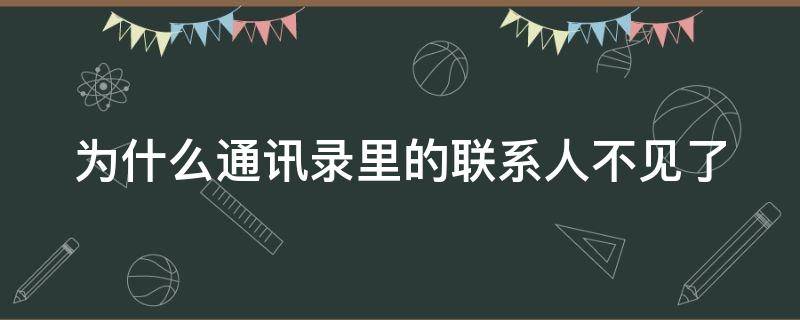 为什么通讯录里的联系人不见了 为什么通讯录里的联系人不见了苹果