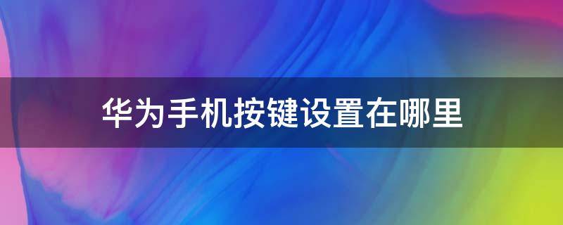 华为手机按键设置在哪里（华为手机按键设置在哪里OP手机操作）