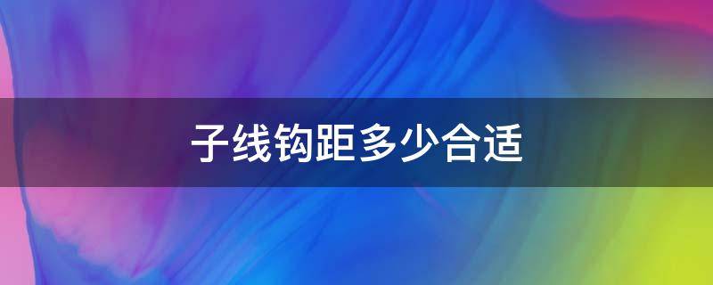 子线钩距多少合适 钓翘嘴子线钩距多少合适