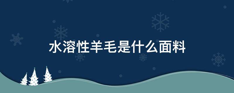 水溶性羊毛是什么面料 水溶性羊毛面料舒服吗