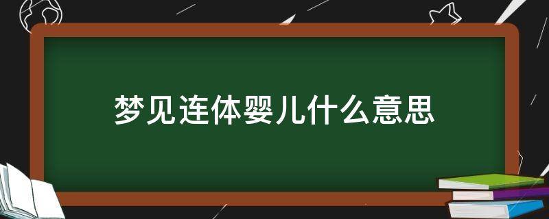 梦见连体婴儿什么意思（梦见连体小孩）