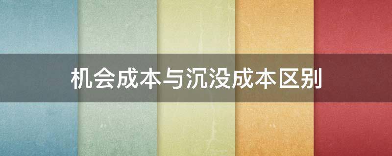 机会成本与沉没成本区别 机会成本,沉没成本等还有什么成本