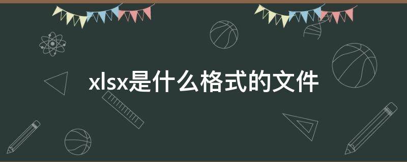 xlsx是什么格式的文件（xlsx是什么格式的文件手机怎么打开）