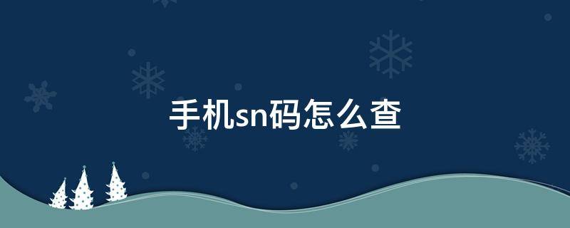 手机sn码怎么查（手机sn码怎么查看）