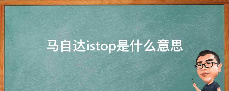 马自达istop是什么意思 马自达显示istop正常吗