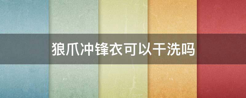 狼爪冲锋衣可以干洗吗 狼爪冲锋衣如何保养