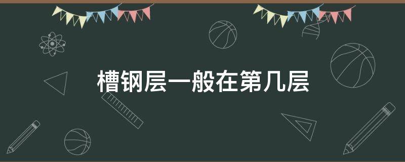 槽钢层一般在第几层（总高33层槽钢层一般在第几层）