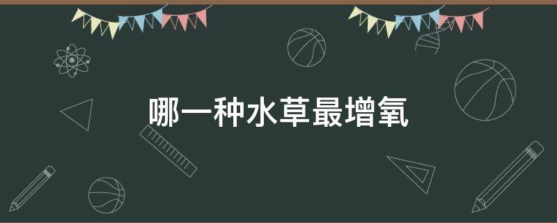 哪一种水草最增氧 哪种水草可以增氧