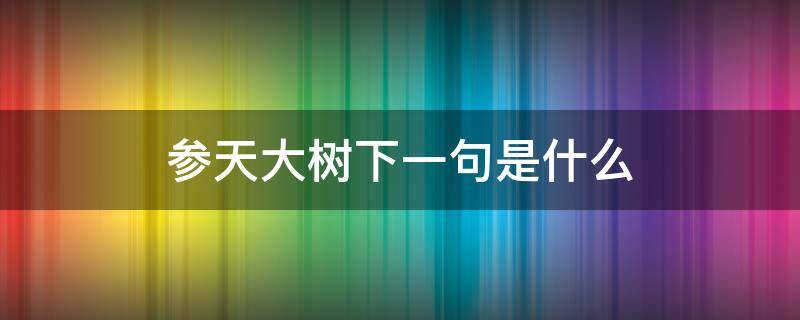 参天大树下一句是什么 温室里长不出参天大树下一句是什么