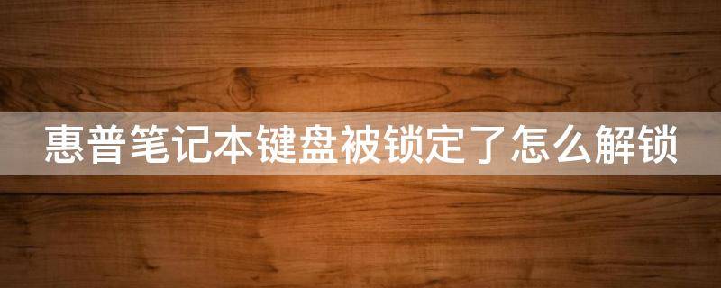 惠普笔记本键盘被锁定了怎么解锁 惠普笔记本键盘被锁了怎么办