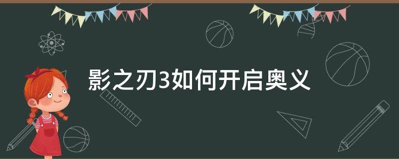 影之刃3如何开启奥义 影之刃3怎么装备奥义