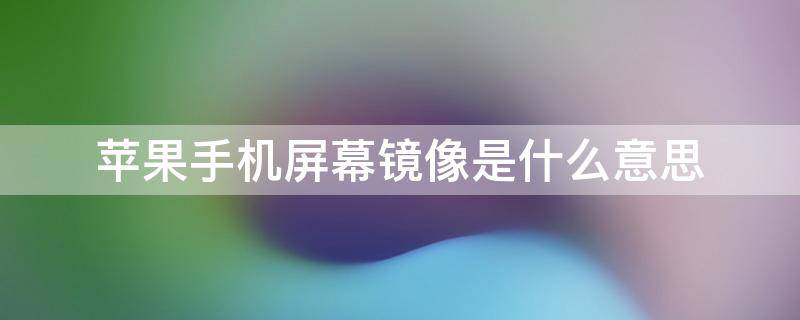 苹果手机屏幕镜像是什么意思（苹果手机里的屏幕镜像是啥意思）