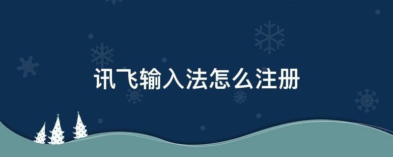 讯飞输入法怎么注册 讯飞输入法怎么注册账号