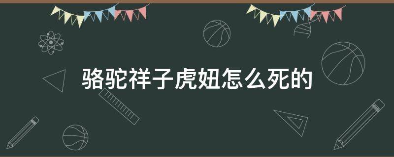 骆驼祥子虎妞怎么死的 骆驼祥子虎妞死亡