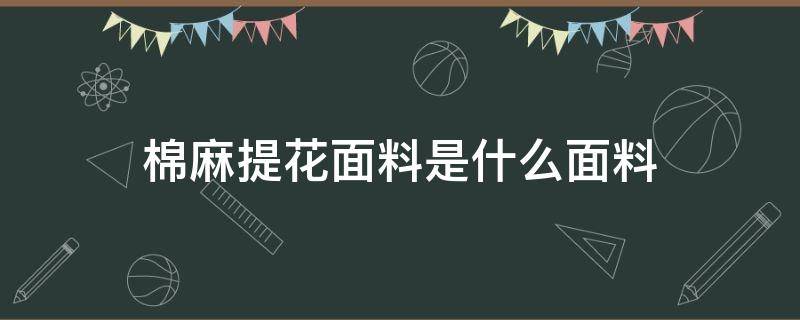 棉麻提花面料是什么面料（丝棉提花是什么面料）