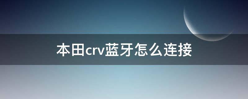 本田crv蓝牙怎么连接（东风本田crv蓝牙怎么连接）