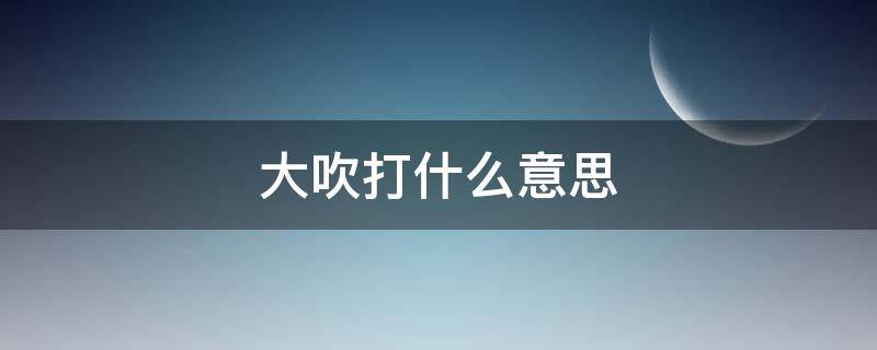 大吹打什么意思 大吹是什么意思