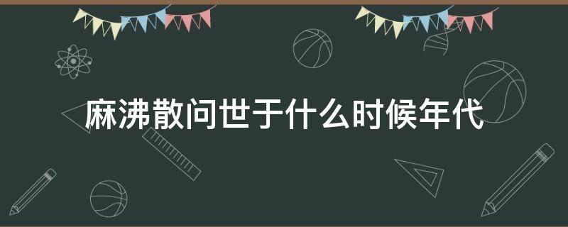 麻沸散问世于什么时候年代（麻沸散问世于哪年）