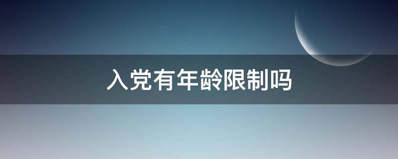 入党有年龄限制吗（2022年入党有年龄限制吗）