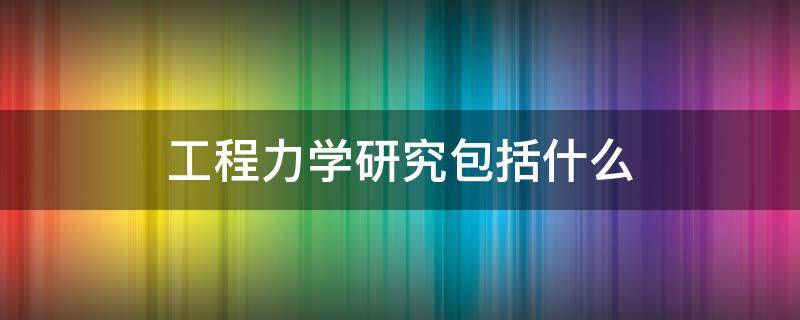 工程力学研究包括什么（工程力学研究的主要内容）