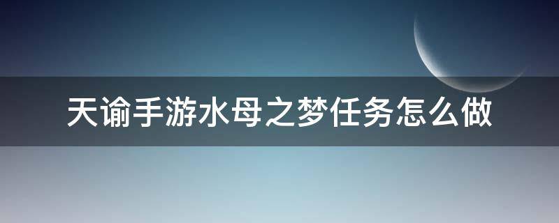 天谕手游水母之梦任务怎么做 天谕手游水母之梦任务怎么做水母之梦任务攻略