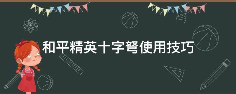 和平精英十字弩使用技巧 和平精英十字弩的用法